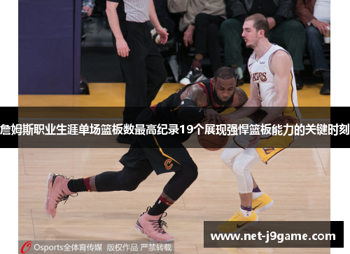 詹姆斯职业生涯单场篮板数最高纪录19个展现强悍篮板能力的关键时刻
