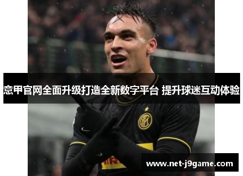 意甲官网全面升级打造全新数字平台 提升球迷互动体验