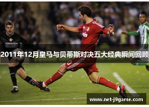 2011年12月皇马与贝蒂斯对决五大经典瞬间回顾
