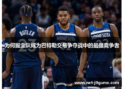 为何掘金队成为巴特勒交易争夺战中的最强竞争者