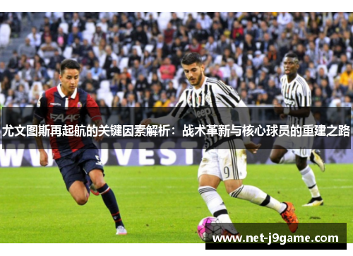 尤文图斯再起航的关键因素解析：战术革新与核心球员的重建之路