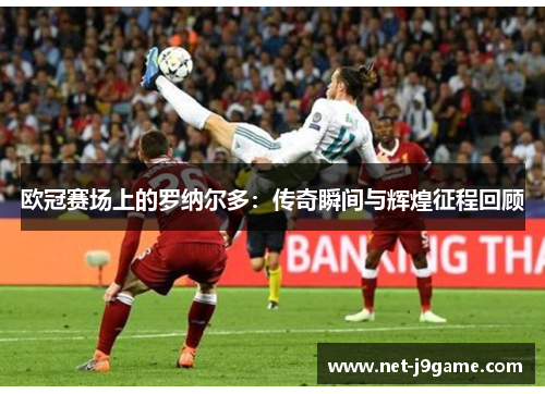 欧冠赛场上的罗纳尔多：传奇瞬间与辉煌征程回顾