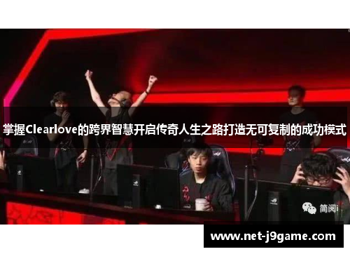 掌握Clearlove的跨界智慧开启传奇人生之路打造无可复制的成功模式