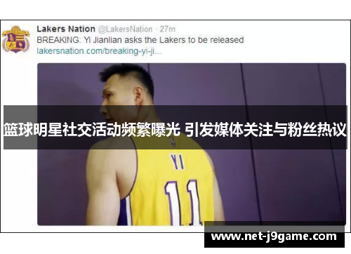 篮球明星社交活动频繁曝光 引发媒体关注与粉丝热议