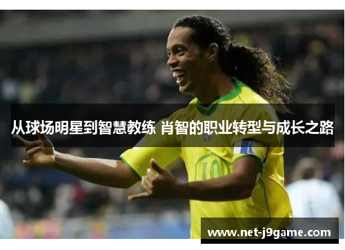 从球场明星到智慧教练 肖智的职业转型与成长之路