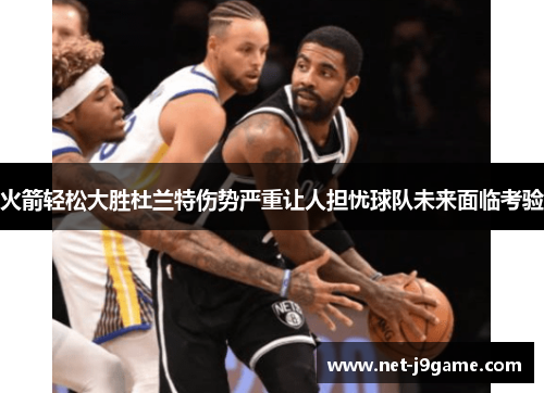 火箭轻松大胜杜兰特伤势严重让人担忧球队未来面临考验