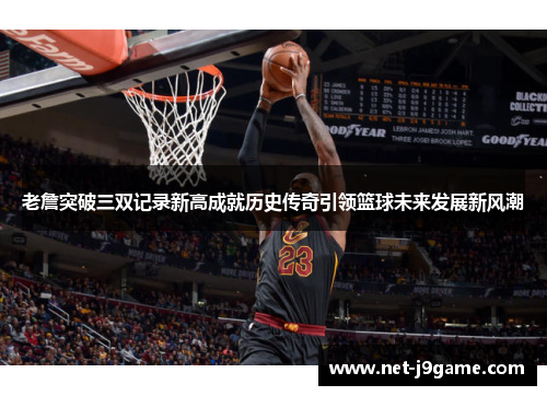 老詹突破三双记录新高成就历史传奇引领篮球未来发展新风潮