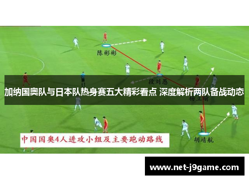 加纳国奥队与日本队热身赛五大精彩看点 深度解析两队备战动态