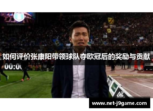 如何评价张康阳带领球队夺欧冠后的奖励与贡献