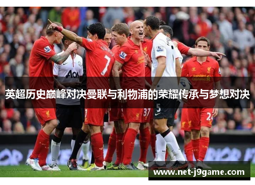 英超历史巅峰对决曼联与利物浦的荣耀传承与梦想对决