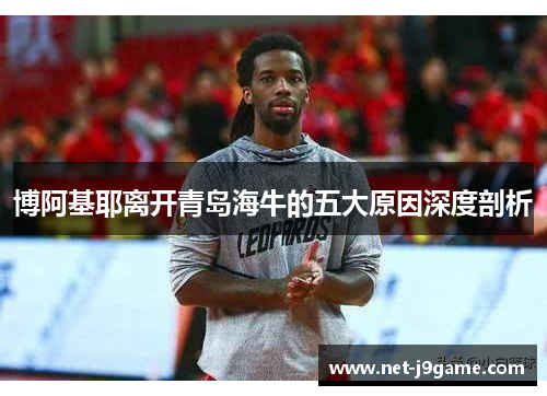 博阿基耶离开青岛海牛的五大原因深度剖析