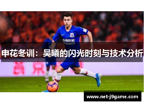 申花冬训：吴曦的闪光时刻与技术分析