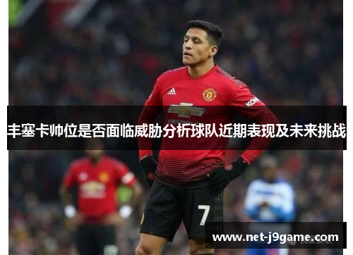 丰塞卡帅位是否面临威胁分析球队近期表现及未来挑战