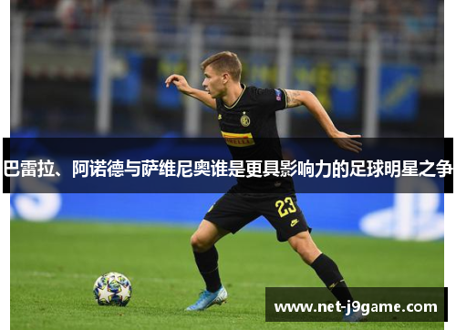 巴雷拉、阿诺德与萨维尼奥谁是更具影响力的足球明星之争