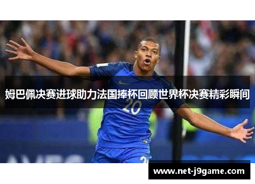 姆巴佩决赛进球助力法国捧杯回顾世界杯决赛精彩瞬间