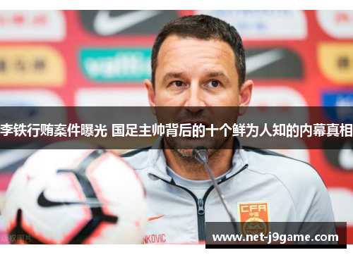 李铁行贿案件曝光 国足主帅背后的十个鲜为人知的内幕真相