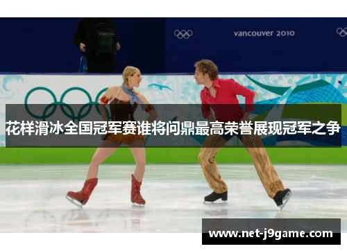 花样滑冰全国冠军赛谁将问鼎最高荣誉展现冠军之争