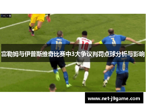 富勒姆与伊普斯维奇比赛中3大争议判罚点球分析与影响