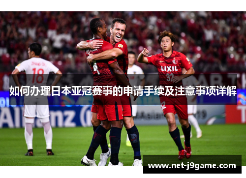 如何办理日本亚冠赛事的申请手续及注意事项详解