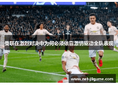 曼联在激烈对决中为何必须依靠激情驱动全队表现