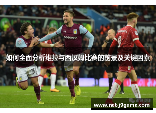 如何全面分析维拉与西汉姆比赛的前景及关键因素