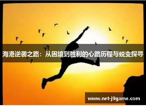 海港逆袭之路：从困境到胜利的心路历程与蜕变探寻