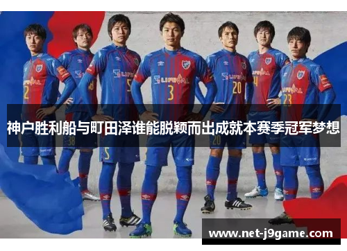 神户胜利船与町田泽谁能脱颖而出成就本赛季冠军梦想