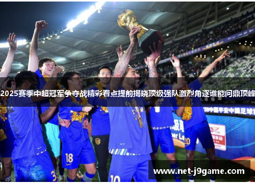 2025赛季中超冠军争夺战精彩看点提前揭晓顶级强队激烈角逐谁能问鼎顶峰
