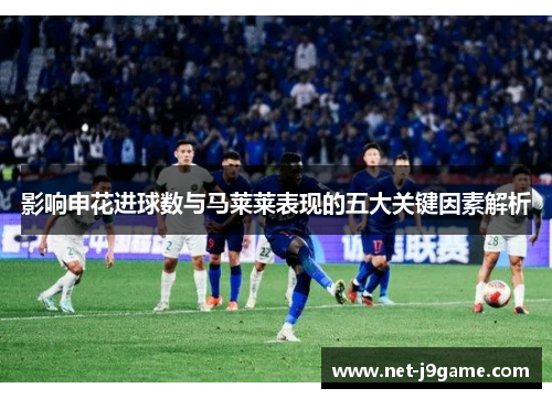 影响申花进球数与马莱莱表现的五大关键因素解析