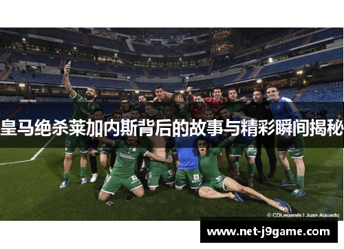 皇马绝杀莱加内斯背后的故事与精彩瞬间揭秘