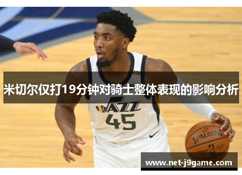 米切尔仅打19分钟对骑士整体表现的影响分析
