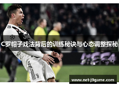 C罗帽子戏法背后的训练秘诀与心态调整探秘