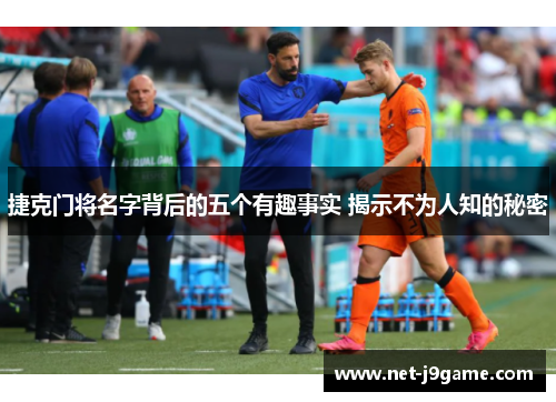 捷克门将名字背后的五个有趣事实 揭示不为人知的秘密