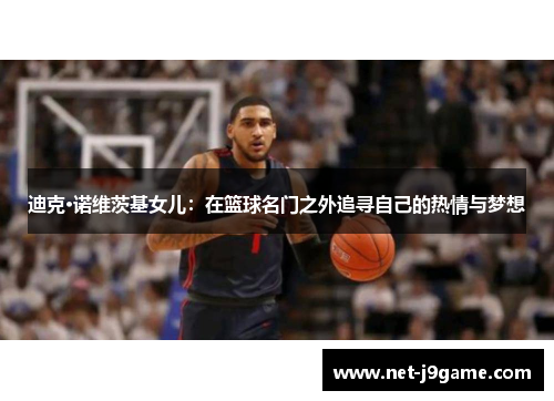 迪克·诺维茨基女儿：在篮球名门之外追寻自己的热情与梦想