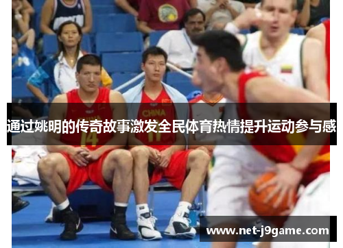 通过姚明的传奇故事激发全民体育热情提升运动参与感