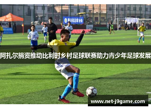 阿扎尔捐资推动比利时乡村足球联赛助力青少年足球发展