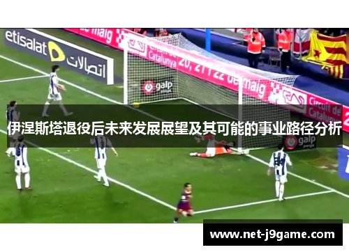 伊涅斯塔退役后未来发展展望及其可能的事业路径分析