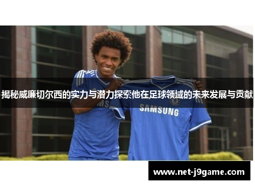 揭秘威廉切尔西的实力与潜力探索他在足球领域的未来发展与贡献