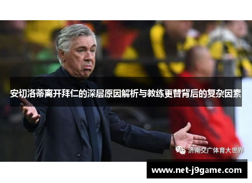 安切洛蒂离开拜仁的深层原因解析与教练更替背后的复杂因素