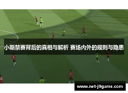 小斯禁赛背后的真相与解析 赛场内外的规则与隐患