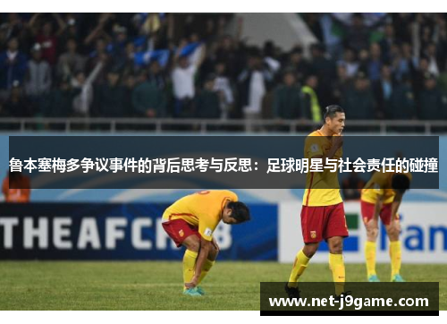 鲁本塞梅多争议事件的背后思考与反思：足球明星与社会责任的碰撞