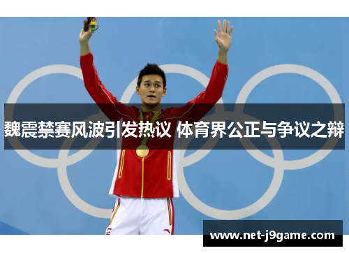 魏震禁赛风波引发热议 体育界公正与争议之辩