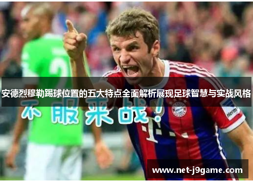 安德烈穆勒踢球位置的五大特点全面解析展现足球智慧与实战风格