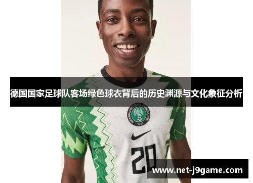 德国国家足球队客场绿色球衣背后的历史渊源与文化象征分析