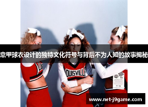 意甲球衣设计的独特文化符号与背后不为人知的故事揭秘