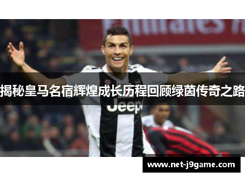 揭秘皇马名宿辉煌成长历程回顾绿茵传奇之路