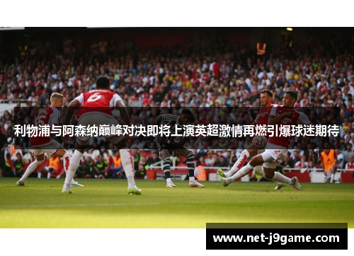 利物浦与阿森纳巅峰对决即将上演英超激情再燃引爆球迷期待