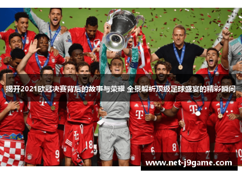 揭开2021欧冠决赛背后的故事与荣耀 全景解析顶级足球盛宴的精彩瞬间