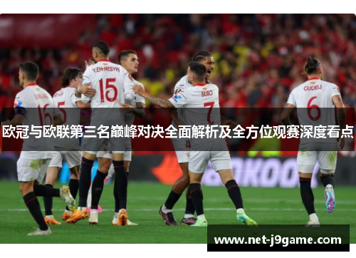 欧冠与欧联第三名巅峰对决全面解析及全方位观赛深度看点