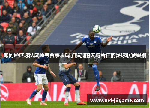 如何通过球队成绩与赛事表现了解加的夫城所在的足球联赛级别